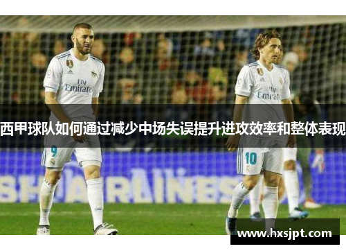 西甲球队如何通过减少中场失误提升进攻效率和整体表现
