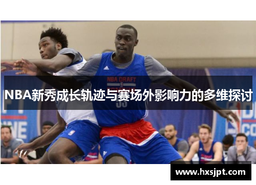 NBA新秀成长轨迹与赛场外影响力的多维探讨