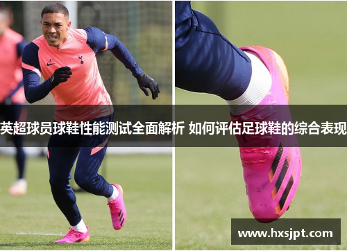 英超球员球鞋性能测试全面解析 如何评估足球鞋的综合表现