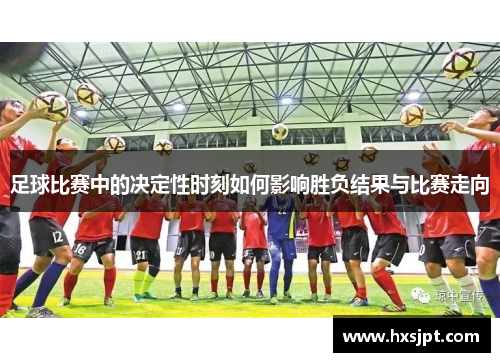 足球比赛中的决定性时刻如何影响胜负结果与比赛走向