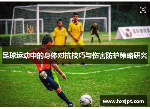 足球运动中的身体对抗技巧与伤害防护策略研究