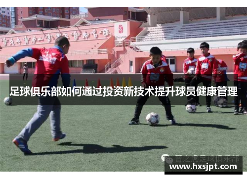 足球俱乐部如何通过投资新技术提升球员健康管理